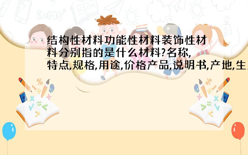 结构性材料功能性材料装饰性材料分别指的是什么材料?名称,特点,规格,用途,价格产品,说明书,产地,生产厂家