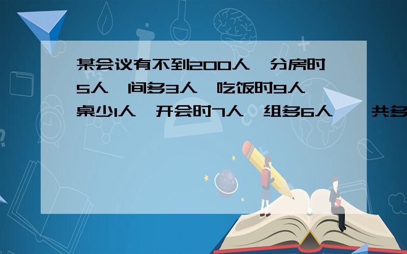 某会议有不到200人,分房时5人一间多3人,吃饭时9人一桌少1人,开会时7人一组多6人,一共多少人