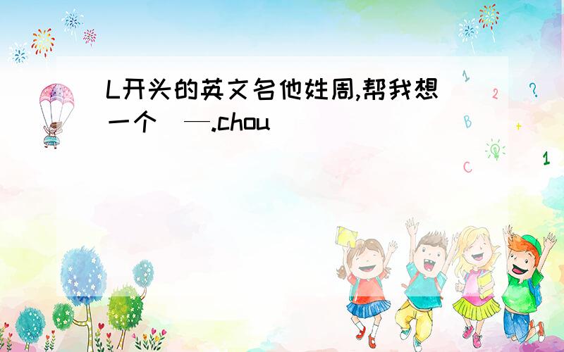 L开头的英文名他姓周,帮我想一个（—.chou）