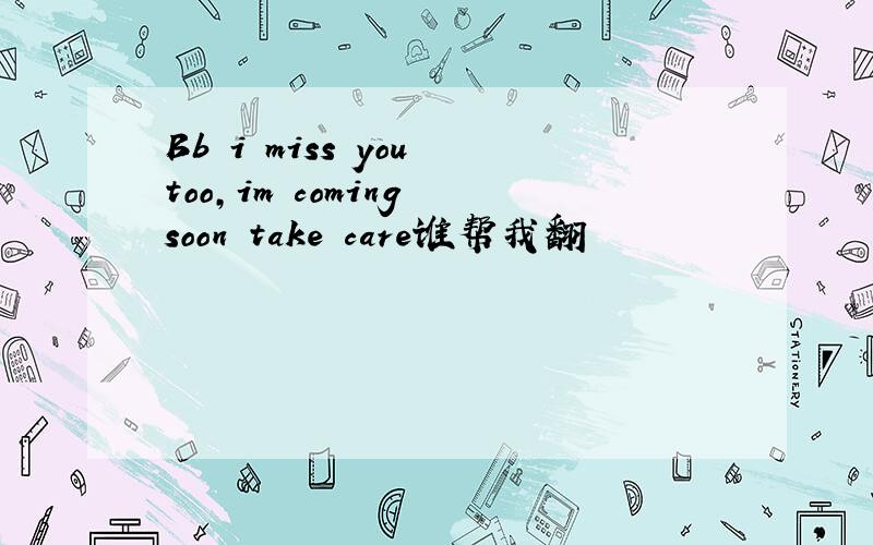 Bb i miss you too,im coming soon take care谁帮我翻