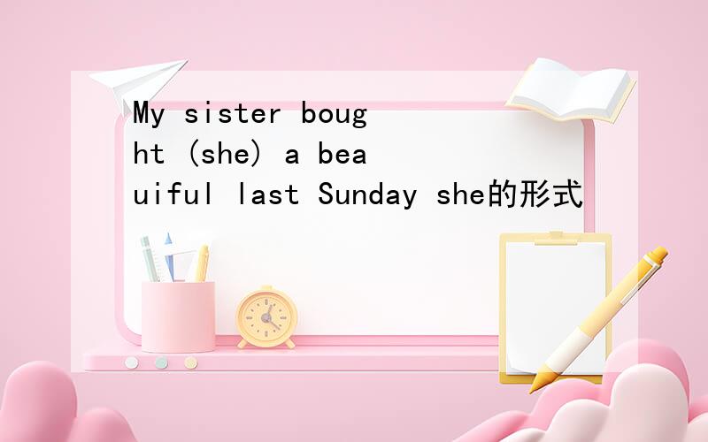 My sister bought (she) a beauiful last Sunday she的形式