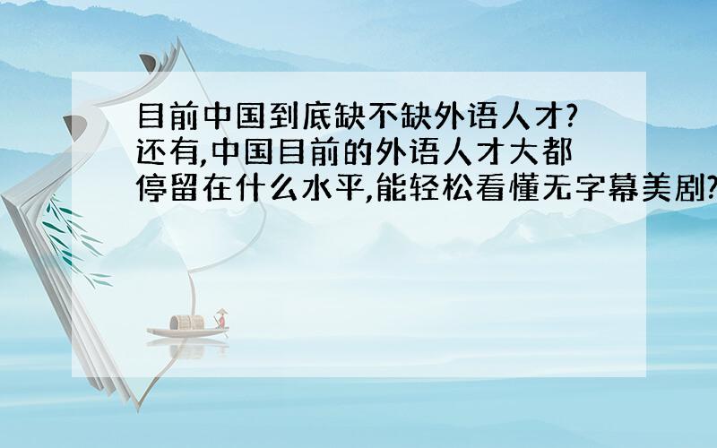 目前中国到底缺不缺外语人才?还有,中国目前的外语人才大都停留在什么水平,能轻松看懂无字幕美剧?