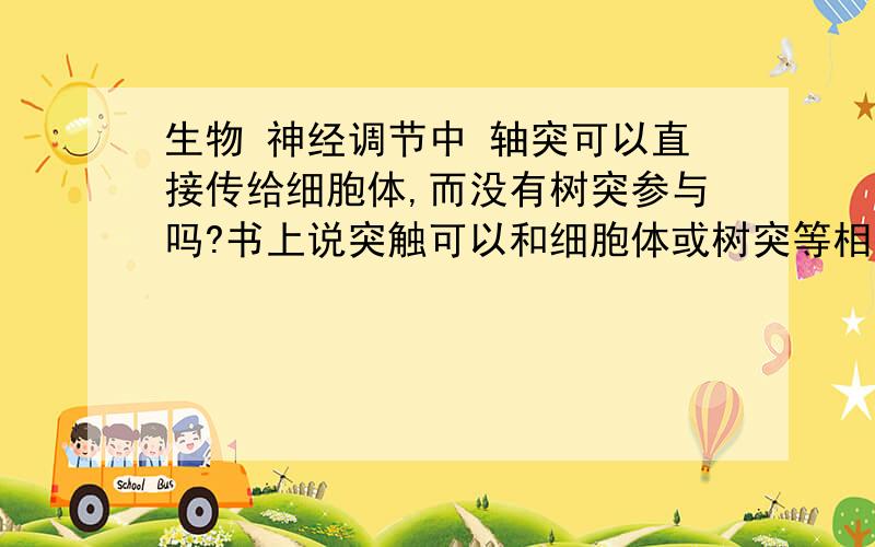 生物 神经调节中 轴突可以直接传给细胞体,而没有树突参与吗?书上说突触可以和细胞体或树突等相接触