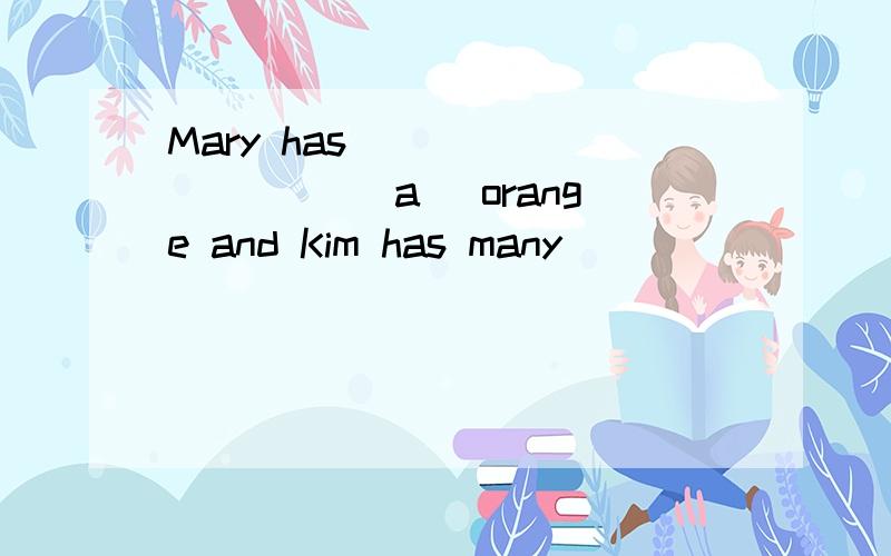 Mary has _________ （a） orange and Kim has many ____________