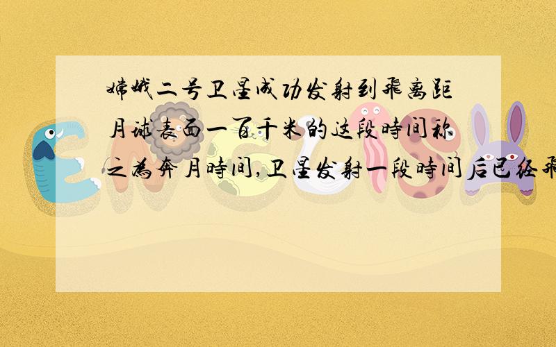 嫦娥二号卫星成功发射到飞离距月球表面一百千米的这段时间称之为奔月时间,卫星发射一段时间后已经飞行的时间与剩下的奔月时间的