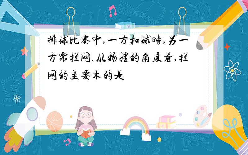 排球比赛中,一方扣球时,另一方需拦网.从物理的角度看,拦网的主要木的是