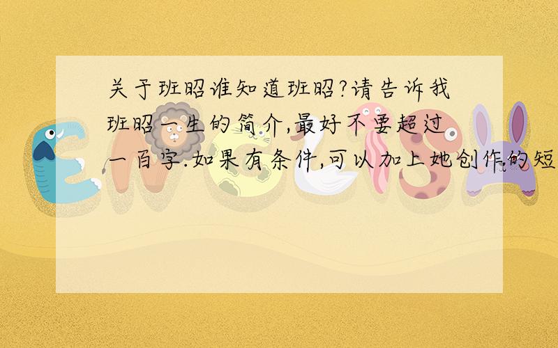 关于班昭谁知道班昭?请告诉我班昭一生的简介,最好不要超过一百字.如果有条件,可以加上她创作的短诗,五言,不超过八行.