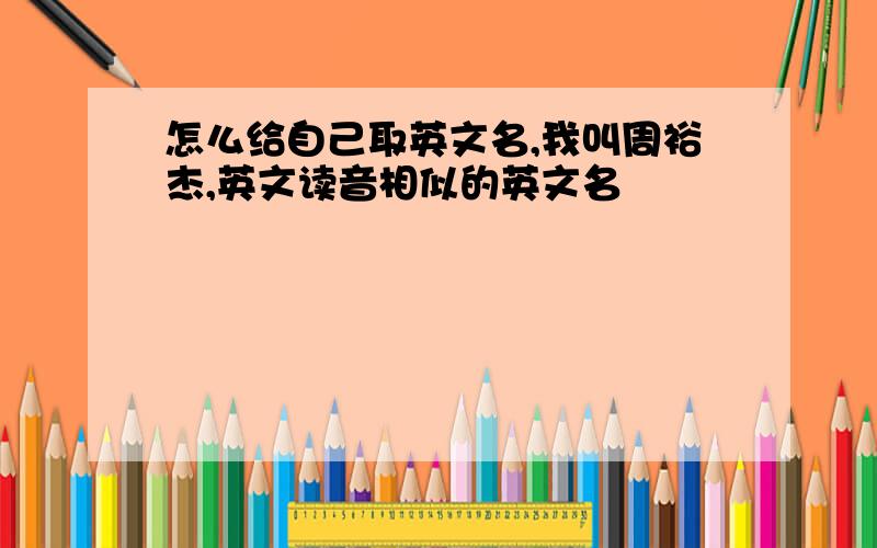 怎么给自己取英文名,我叫周裕杰,英文读音相似的英文名