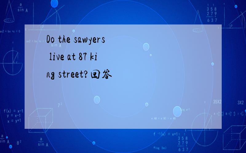 Do the sawyers live at 87 king street?回答