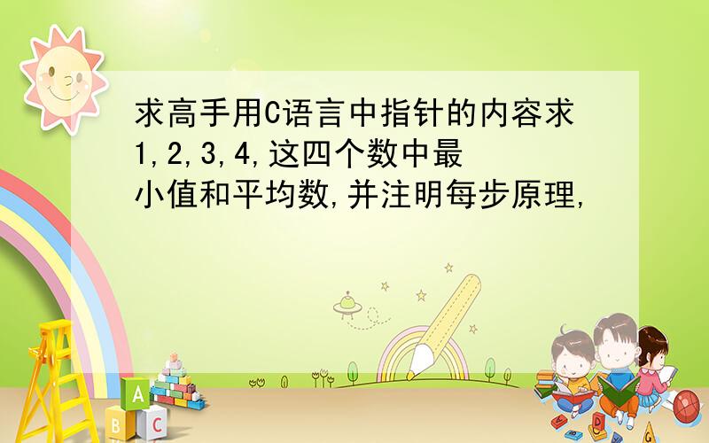 求高手用C语言中指针的内容求1,2,3,4,这四个数中最小值和平均数,并注明每步原理,