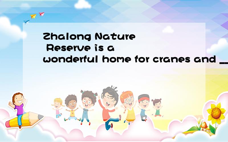 Zhalong Nature Reserve is a wonderful home for cranes and __