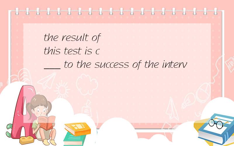 the result of this test is c___ to the success of the interv