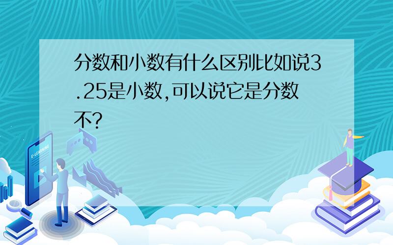 分数和小数有什么区别比如说3.25是小数,可以说它是分数不?