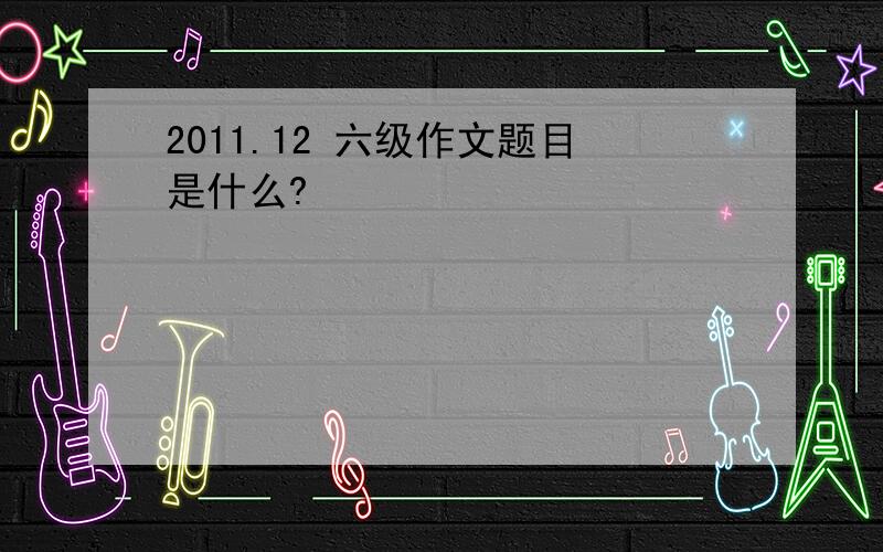 2011.12 六级作文题目是什么?