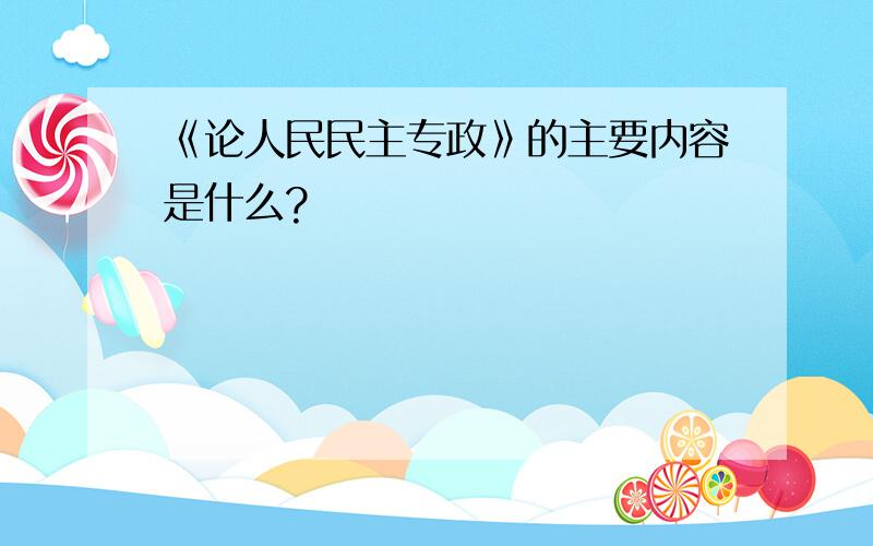 《论人民民主专政》的主要内容是什么?