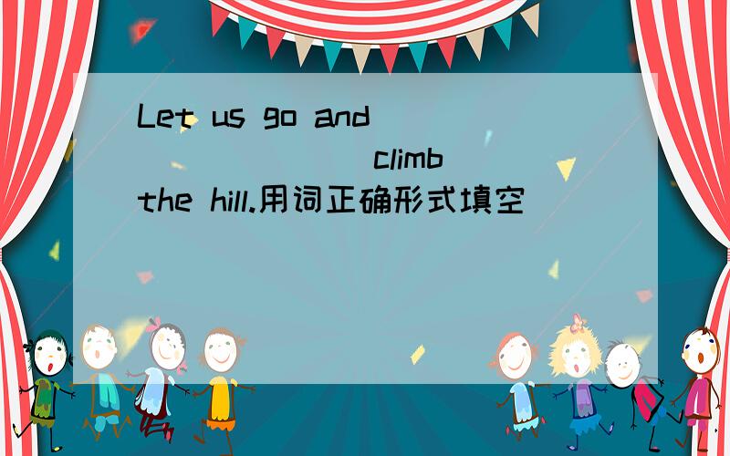 Let us go and ______(climb) the hill.用词正确形式填空