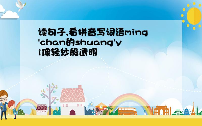 读句子,看拼音写词语ming'chan的shuang'yi像轻纱般透明