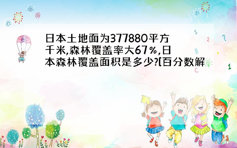 日本土地面为377880平方千米,森林覆盖率大67％,日本森林覆盖面积是多少?[百分数解