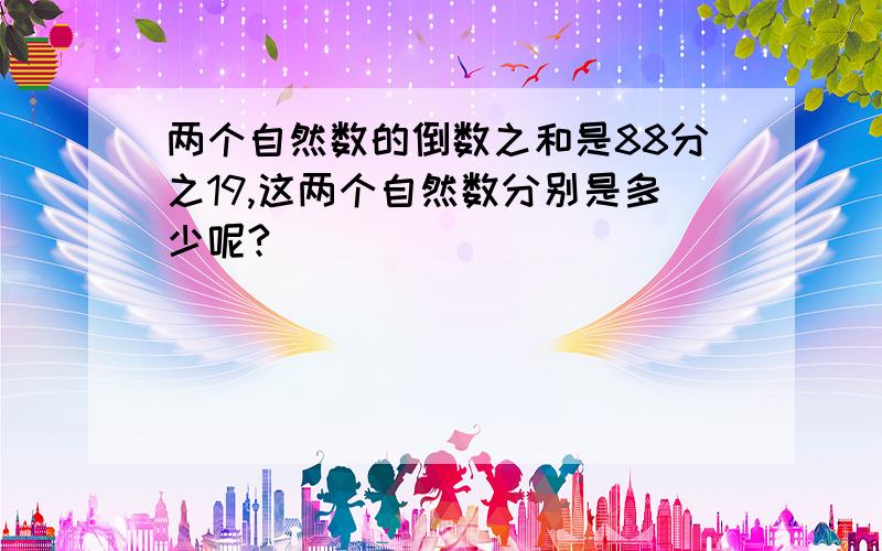 两个自然数的倒数之和是88分之19,这两个自然数分别是多少呢?