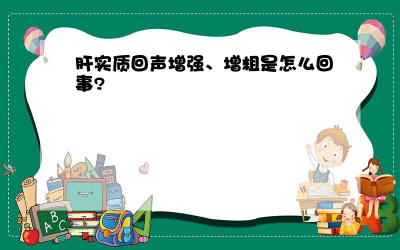 肝实质回声增强、增粗是怎么回事?