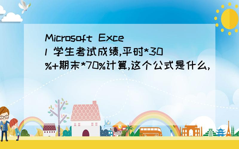 Microsoft Excel 学生考试成绩,平时*30%+期末*70%计算,这个公式是什么,