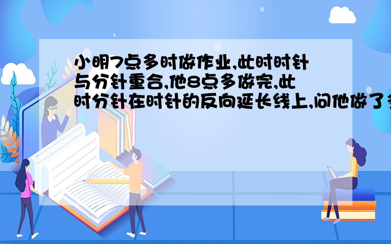 小明7点多时做作业,此时时针与分针重合,他8点多做完,此时分针在时针的反向延长线上,问他做了多久?