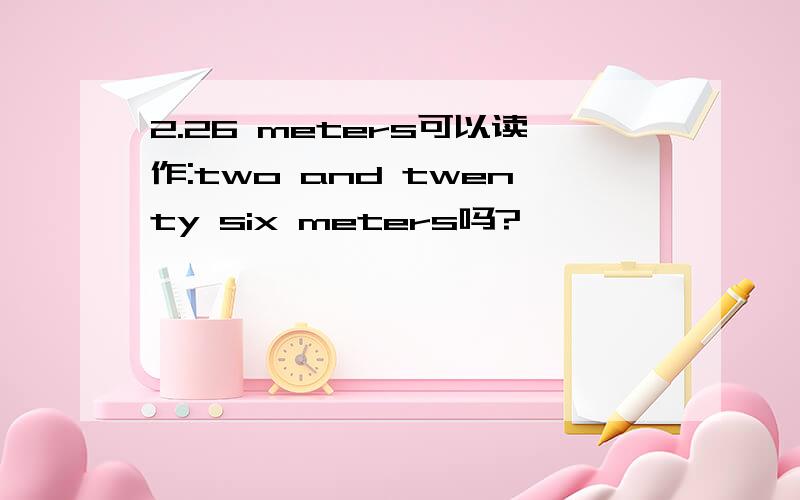 2.26 meters可以读作:two and twenty six meters吗?