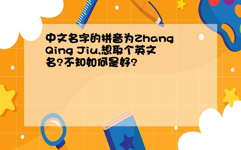 中文名字的拼音为Zhang Qing Jiu,想取个英文名?不知如何是好?