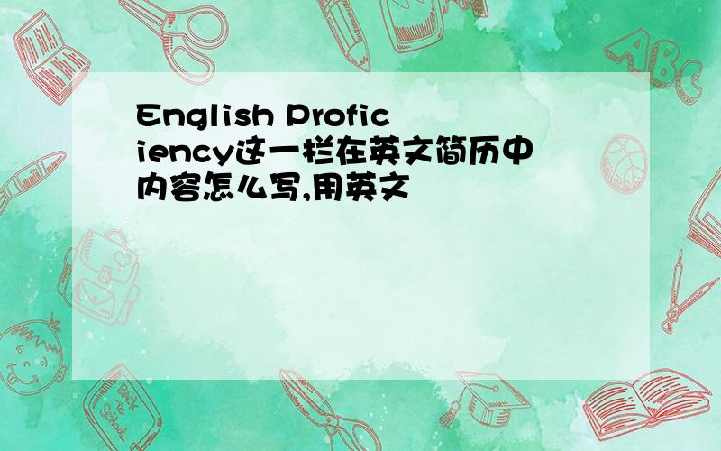 English Proficiency这一栏在英文简历中内容怎么写,用英文