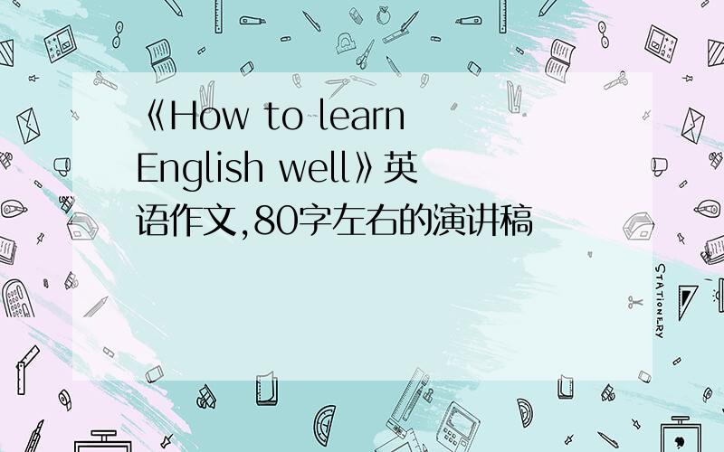 《How to learn English well》英语作文,80字左右的演讲稿