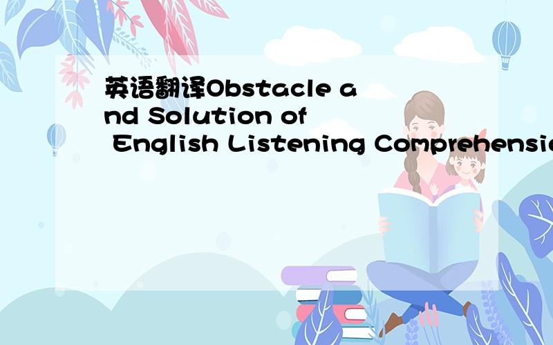 英语翻译Obstacle and Solution of English Listening Comprehension