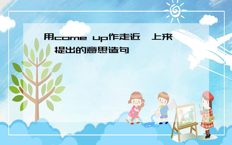 用come up作走近、上来、提出的意思造句