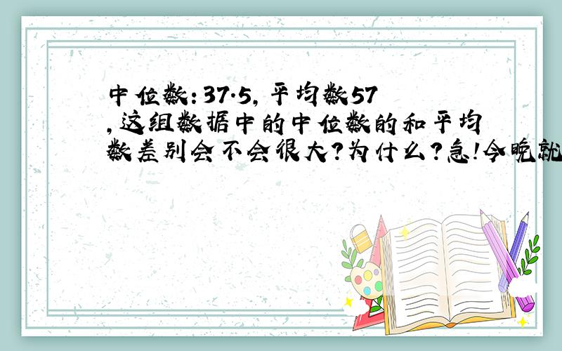 中位数：37.5,平均数57,这组数据中的中位数的和平均数差别会不会很大?为什么?急!今晚就要!