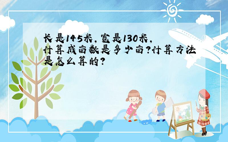 长是145米,宽是130米,计算成亩数是多少亩?计算方法是怎么算的?