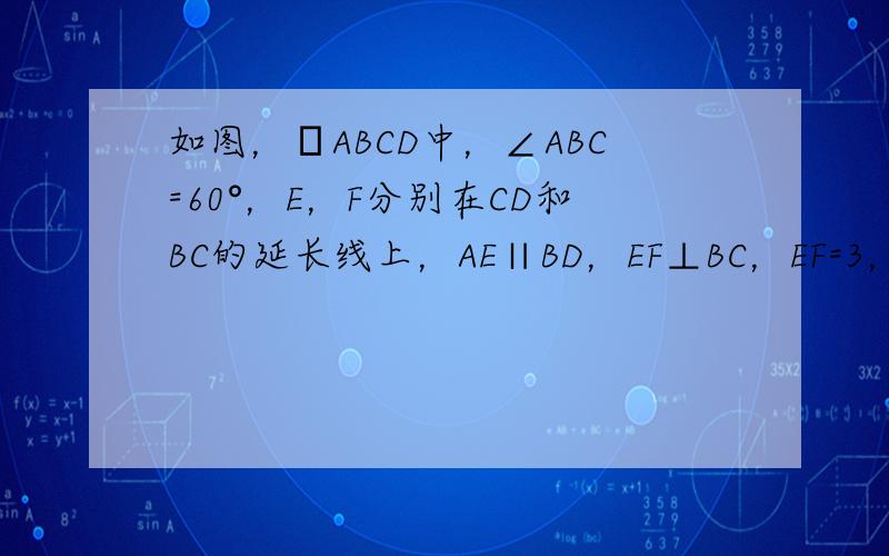 如图，▱ABCD中，∠ABC=60°，E，F分别在CD和BC的延长线上，AE∥BD，EF⊥BC，EF=3，求AB的长．