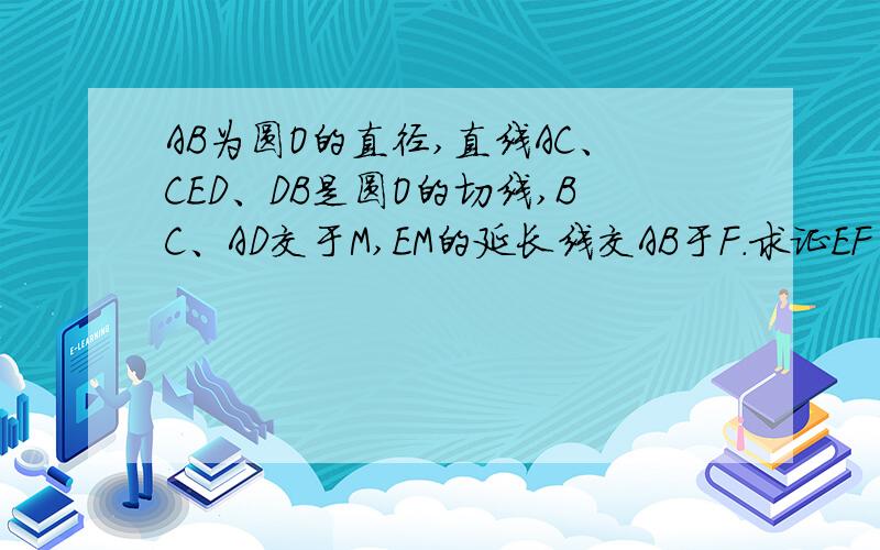 AB为圆O的直径,直线AC、CED、DB是圆O的切线,BC、AD交于M,EM的延长线交AB于F.求证EF⊥AB EF平分