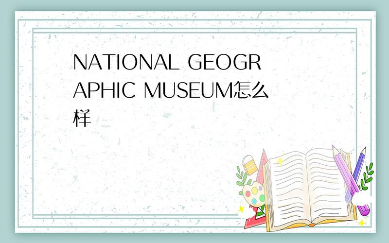 NATIONAL GEOGRAPHIC MUSEUM怎么样