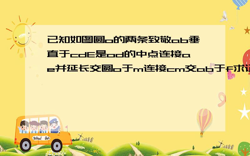 已知如图圆o的两条致敬ab垂直于cdE是od的中点连接ae并延长交圆o于m连接cm交ab于f求证ob＝3of