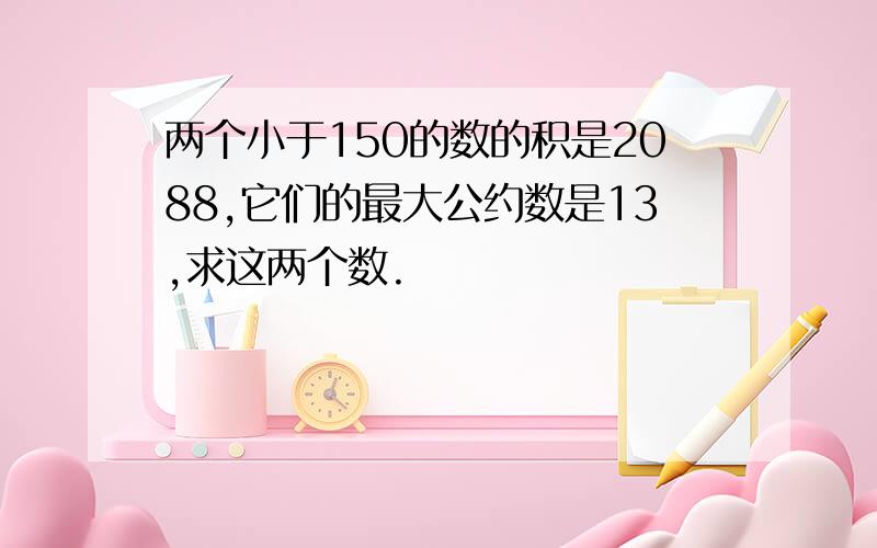 两个小于150的数的积是2088,它们的最大公约数是13,求这两个数.