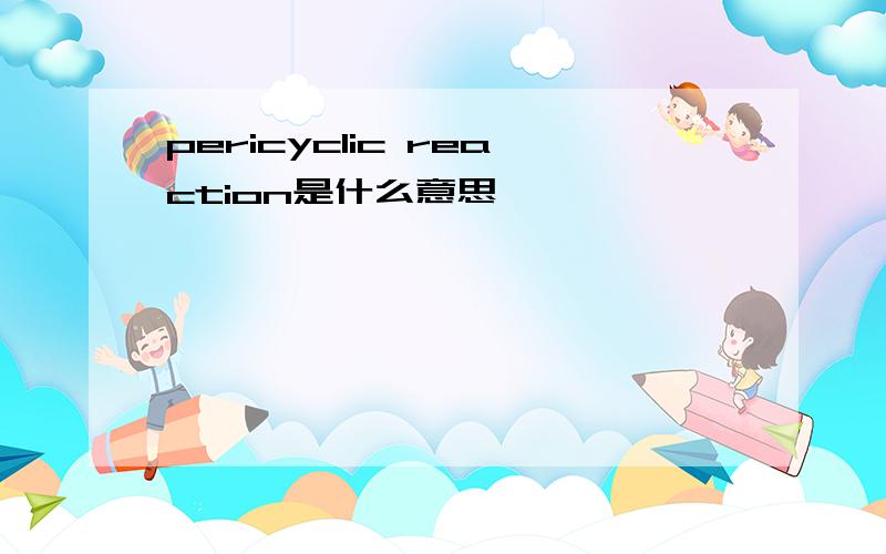 pericyclic reaction是什么意思