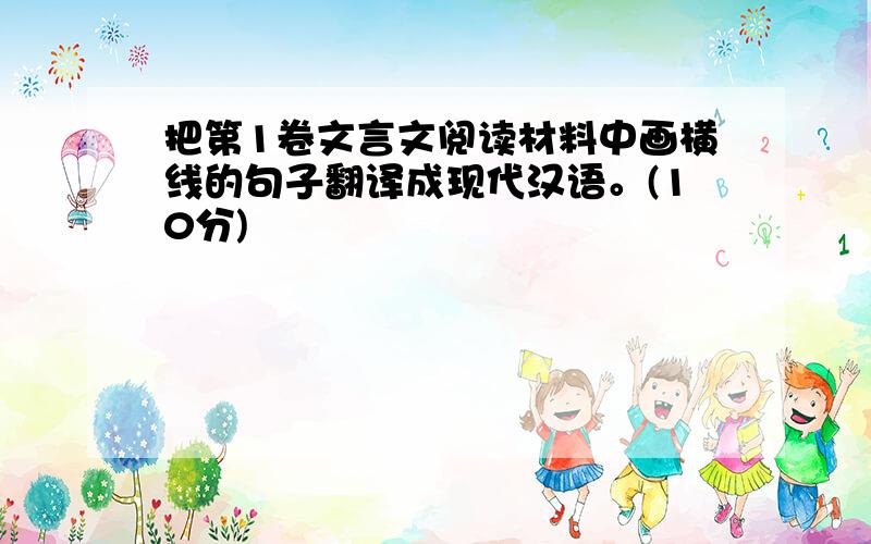 把第1卷文言文阅读材料中画横线的句子翻译成现代汉语。(10分)