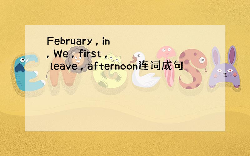 February , in , We , first , leave , afternoon连词成句