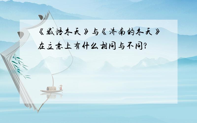 《感悟冬天》与《济南的冬天》在立意上有什么相同与不同?