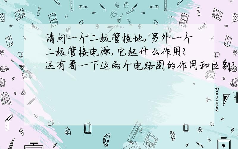 请问一个二极管接地,另外一个二极管接电源,它起什么作用?还有看一下这两个电路图的作用和区别?