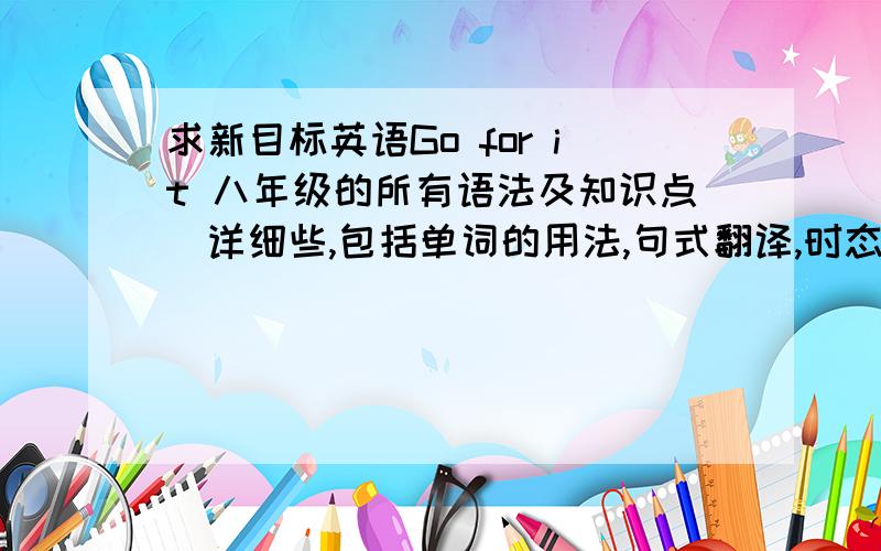 求新目标英语Go for it 八年级的所有语法及知识点（详细些,包括单词的用法,句式翻译,时态等……）