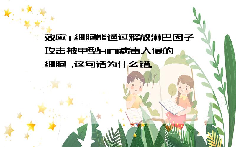 效应T细胞能通过释放淋巴因子攻击被甲型H1N1病毒入侵的细胞 .这句话为什么错.