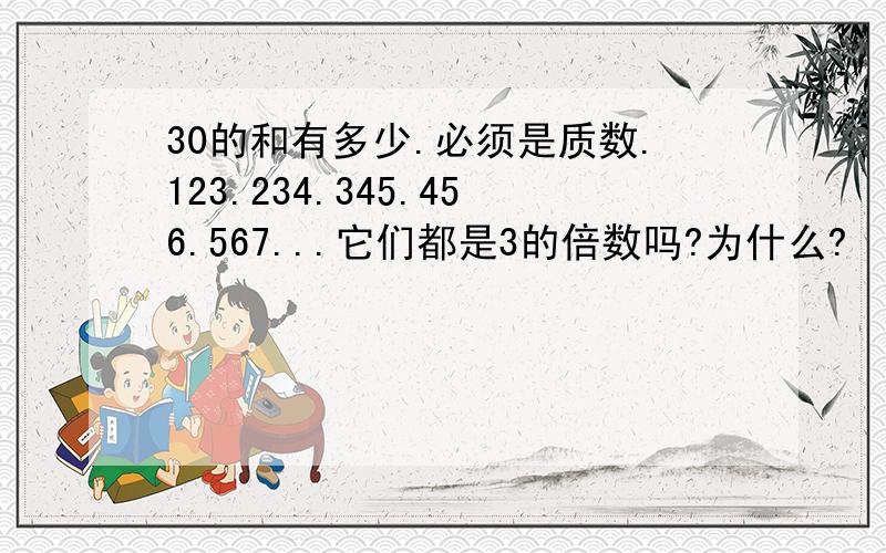 30的和有多少.必须是质数.123.234.345.456.567...它们都是3的倍数吗?为什么?