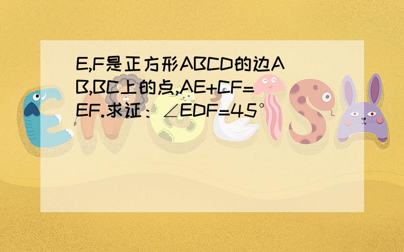 E,F是正方形ABCD的边AB,BC上的点,AE+CF=EF.求证：∠EDF=45°