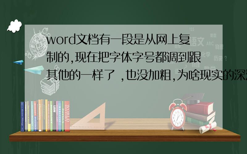 word文档有一段是从网上复制的,现在把字体字号都调到跟其他的一样了 ,也没加粗,为啥现实的深浅不同呢