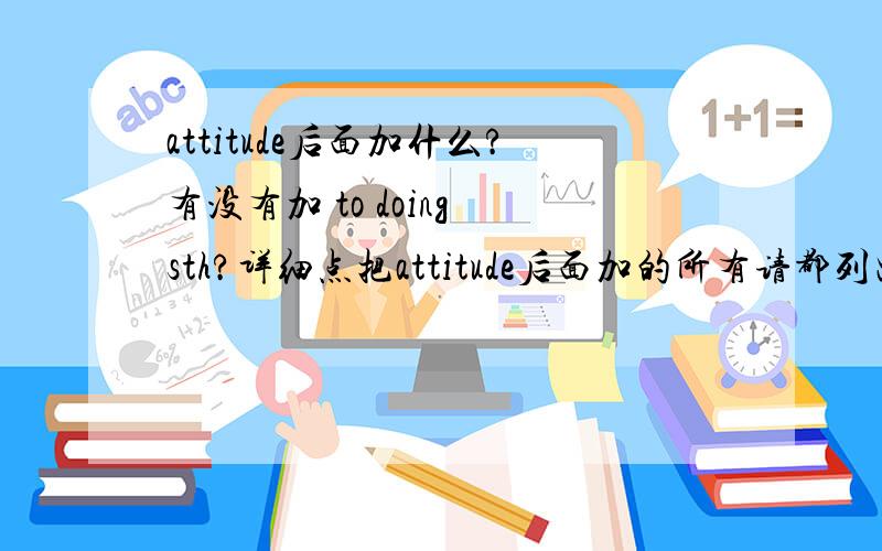 attitude后面加什么?有没有加 to doing sth?详细点把attitude后面加的所有请都列出.